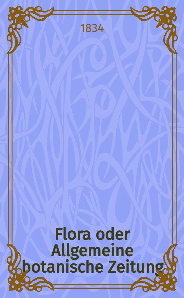 Flora oder Allgemeine botanische Zeitung : Hrsg. von der k. Bayer. botanischen Gesellschaft zu Regensburg. Jg.17 1834, Bd.2, №26