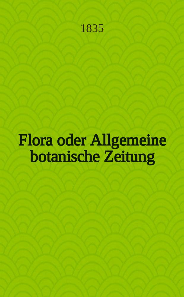Flora oder Allgemeine botanische Zeitung : Hrsg. von der k. Bayer. botanischen Gesellschaft zu Regensburg. Jg.18 1835, Bd.1, №2