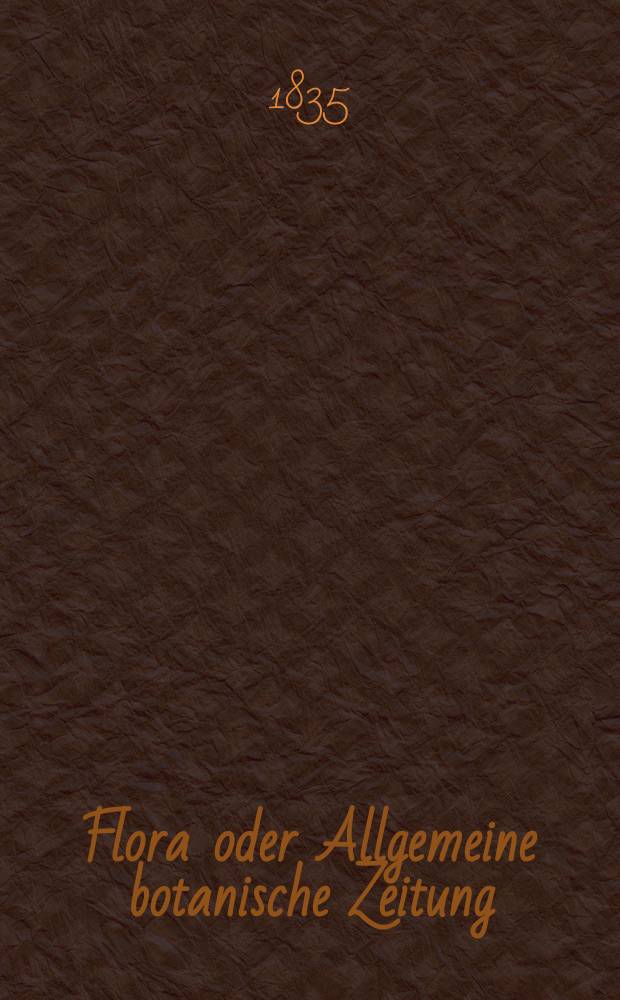 Flora oder Allgemeine botanische Zeitung : Hrsg. von der k. Bayer. botanischen Gesellschaft zu Regensburg. Jg.18 1835, Bd.1, №10