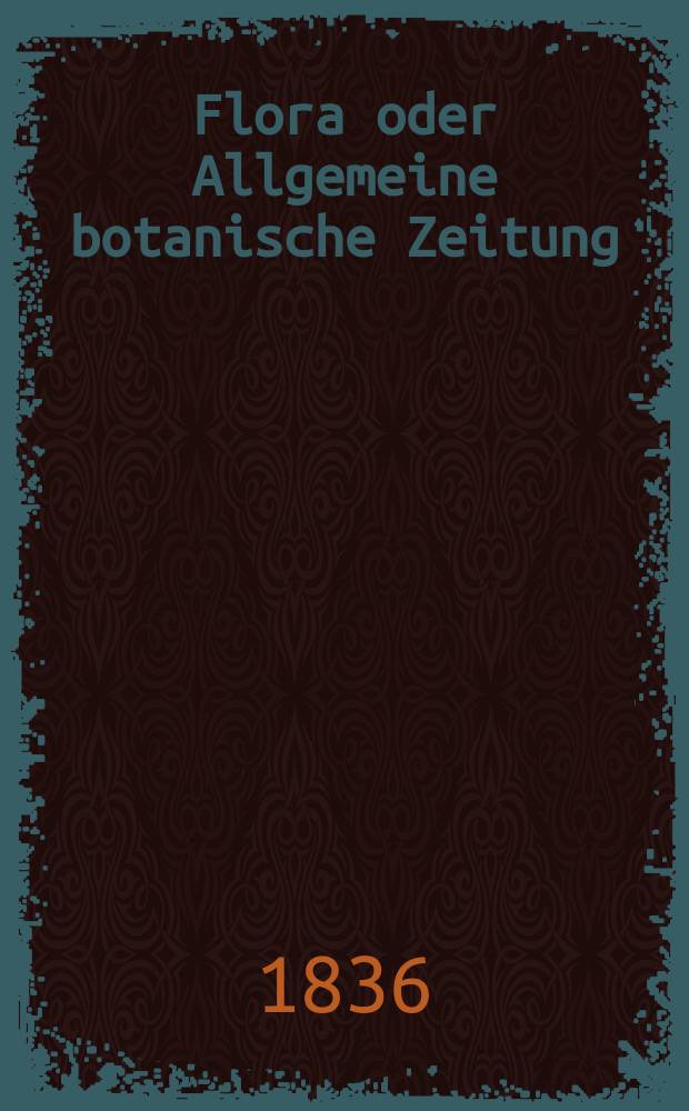 Flora oder Allgemeine botanische Zeitung : Hrsg. von der k. Bayer. botanischen Gesellschaft zu Regensburg. Jg.19 1836, Bd.1, №21