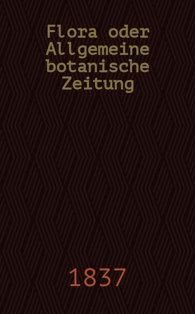 Flora oder Allgemeine botanische Zeitung : Hrsg. von der k. Bayer. botanischen Gesellschaft zu Regensburg. Jg.20 1837, Bd.2, №27