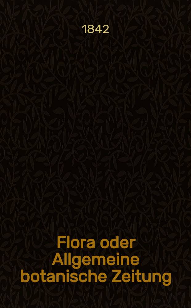 Flora oder Allgemeine botanische Zeitung : Hrsg. von der k. Bayer. botanischen Gesellschaft zu Regensburg. Jg.25 1842, Bd.1, №24