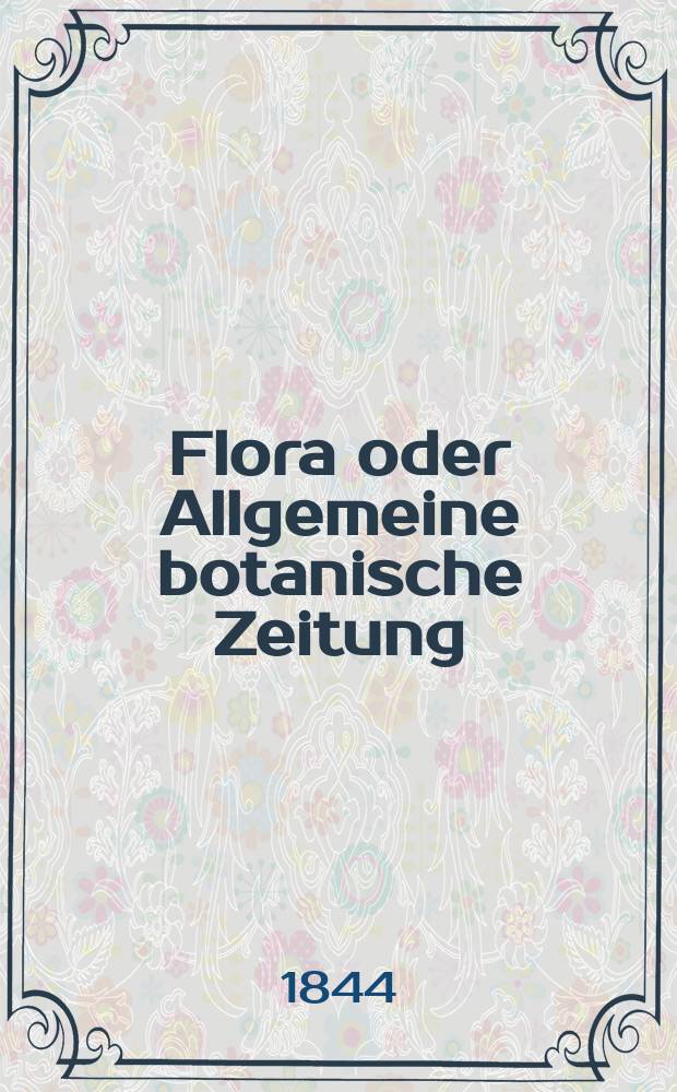 Flora oder Allgemeine botanische Zeitung : Hrsg. von der k. Bayer. botanischen Gesellschaft zu Regensburg. Jg.2(27) 1844, Bd.2, №44