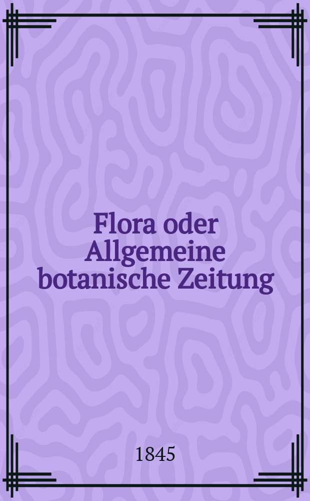 Flora oder Allgemeine botanische Zeitung : Hrsg. von der k. Bayer. botanischen Gesellschaft zu Regensburg. Jg.3(28) 1845, Bd.1, №6
