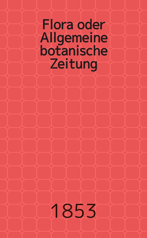 Flora oder Allgemeine botanische Zeitung : Hrsg. von der k. Bayer. botanischen Gesellschaft zu Regensburg. Jg.11(36) 1853, №30