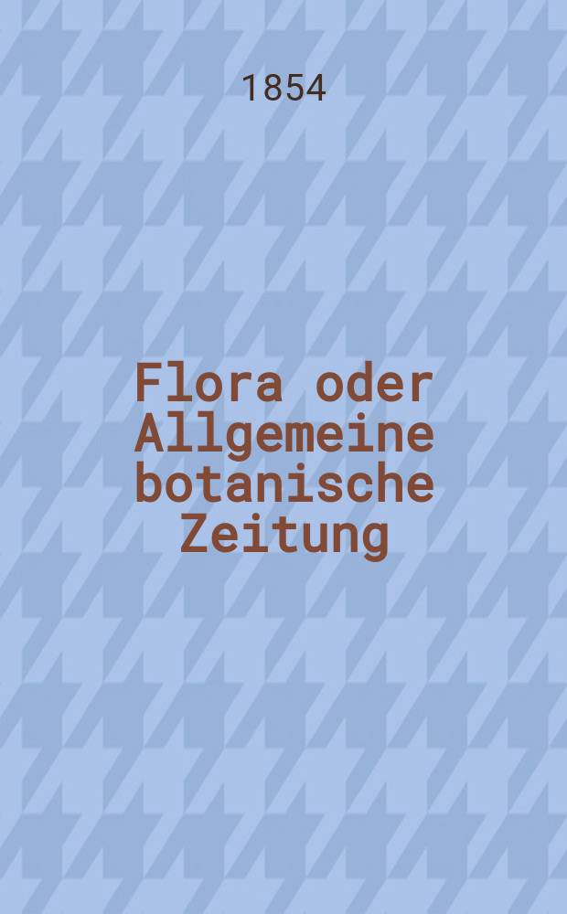 Flora oder Allgemeine botanische Zeitung : Hrsg. von der k. Bayer. botanischen Gesellschaft zu Regensburg. Jg.12(37) 1854, №39