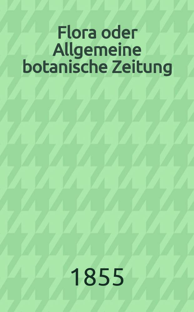 Flora oder Allgemeine botanische Zeitung : Hrsg. von der k. Bayer. botanischen Gesellschaft zu Regensburg. Jg.13(38) 1855, №23