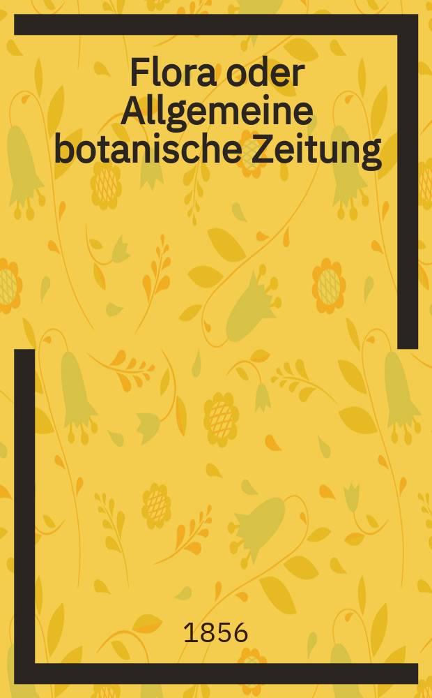 Flora oder Allgemeine botanische Zeitung : Hrsg. von der k. Bayer. botanischen Gesellschaft zu Regensburg. Jg.14(39) 1856, №6