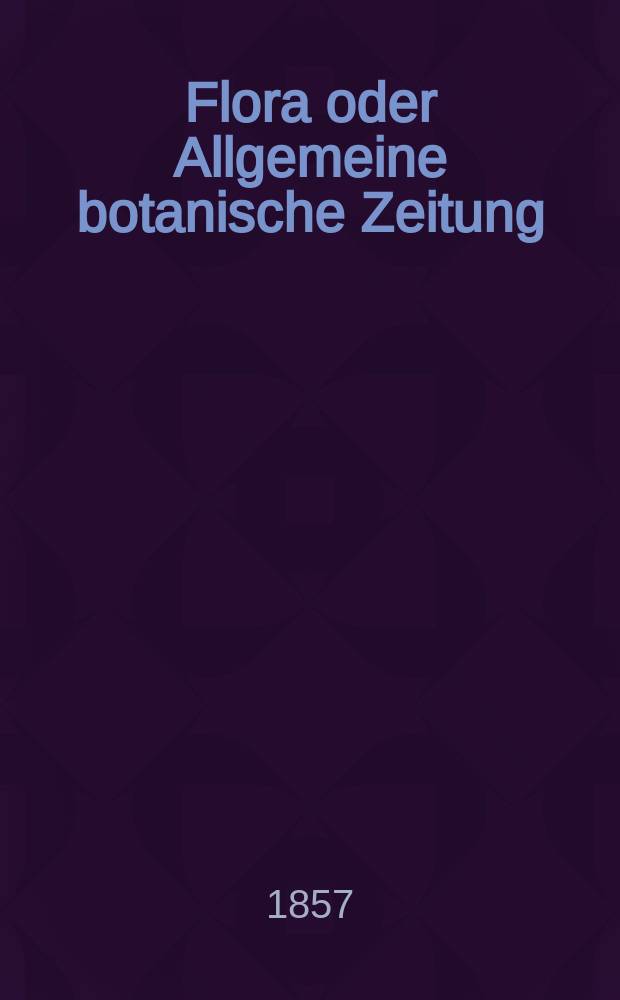 Flora oder Allgemeine botanische Zeitung : Hrsg. von der k. Bayer. botanischen Gesellschaft zu Regensburg. Jg.15(40) 1857, №9