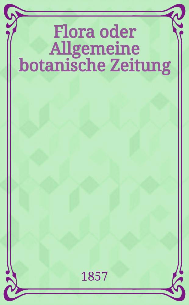 Flora oder Allgemeine botanische Zeitung : Hrsg. von der k. Bayer. botanischen Gesellschaft zu Regensburg. Jg.15(40) 1857, №14
