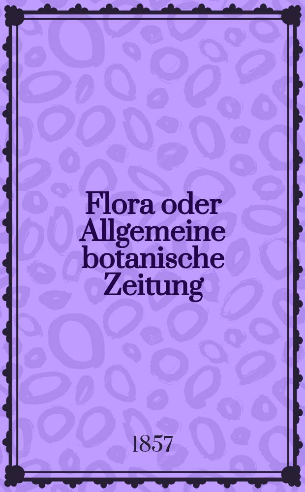 Flora oder Allgemeine botanische Zeitung : Hrsg. von der k. Bayer. botanischen Gesellschaft zu Regensburg. Jg.15(40) 1857, №44