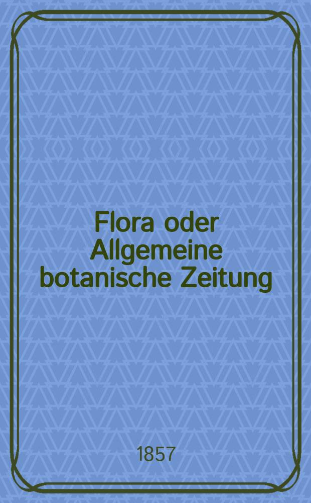 Flora oder Allgemeine botanische Zeitung : Hrsg. von der k. Bayer. botanischen Gesellschaft zu Regensburg. Jg.15(40) 1857, №46