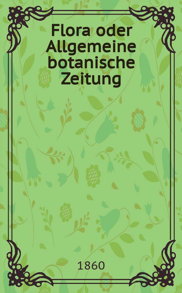 Flora oder Allgemeine botanische Zeitung : Hrsg. von der k. Bayer. botanischen Gesellschaft zu Regensburg. Jg.18(43) 1860, №5