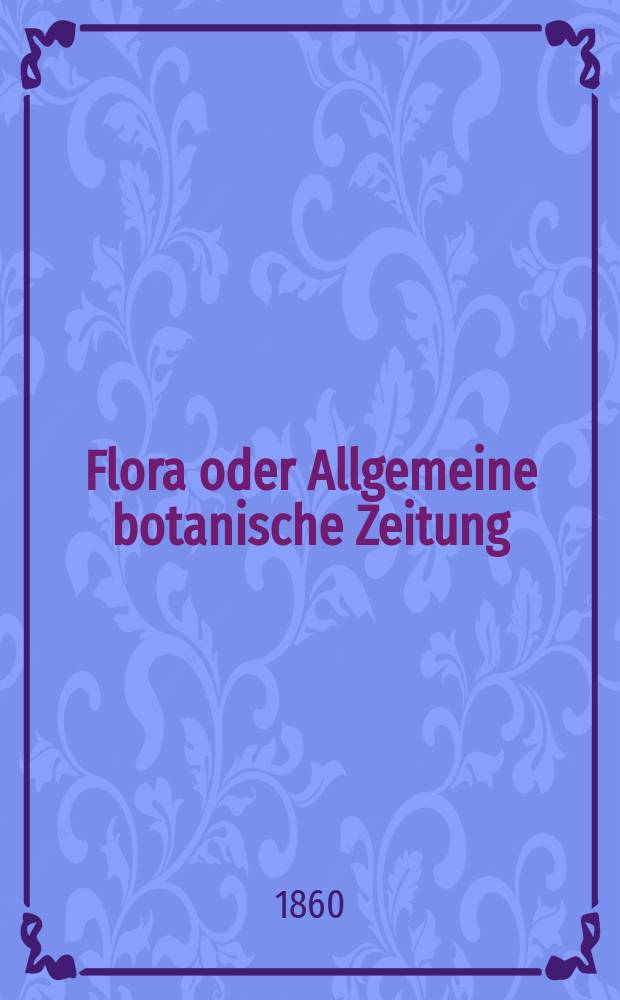 Flora oder Allgemeine botanische Zeitung : Hrsg. von der k. Bayer. botanischen Gesellschaft zu Regensburg. Jg.18(43) 1860, №29