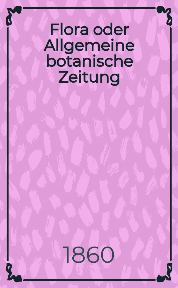 Flora oder Allgemeine botanische Zeitung : Hrsg. von der k. Bayer. botanischen Gesellschaft zu Regensburg. Jg.18(43) 1860, №45