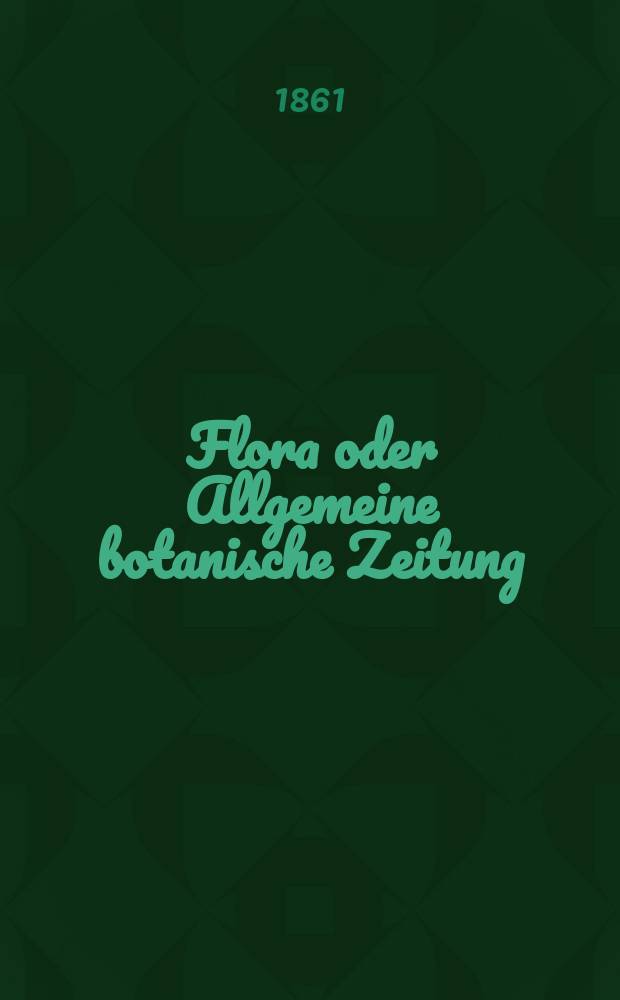 Flora oder Allgemeine botanische Zeitung : Hrsg. von der k. Bayer. botanischen Gesellschaft zu Regensburg. Jg.19(44) 1861, №24
