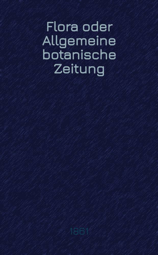 Flora oder Allgemeine botanische Zeitung : Hrsg. von der k. Bayer. botanischen Gesellschaft zu Regensburg. Jg.19(44) 1861, №27