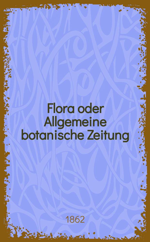 Flora oder Allgemeine botanische Zeitung : Hrsg. von der k. Bayer. botanischen Gesellschaft zu Regensburg. Jg.20(45) 1862, №2