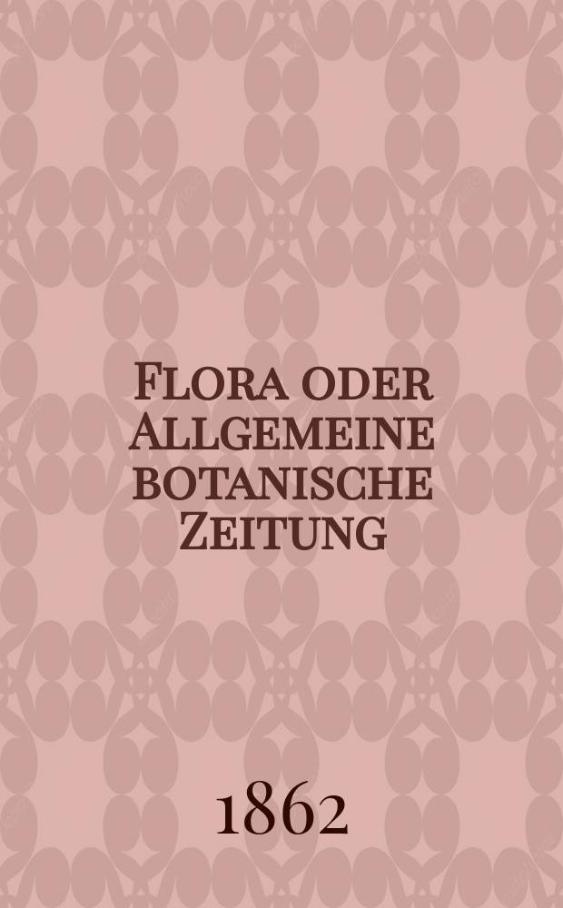 Flora oder Allgemeine botanische Zeitung : Hrsg. von der k. Bayer. botanischen Gesellschaft zu Regensburg. Jg.20(45) 1862, №10