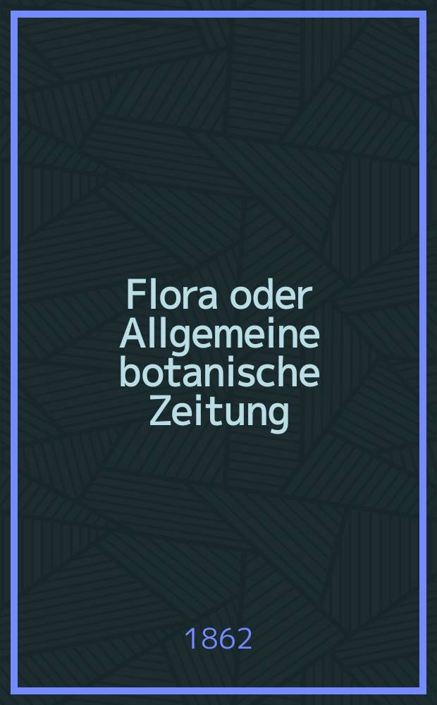 Flora oder Allgemeine botanische Zeitung : Hrsg. von der k. Bayer. botanischen Gesellschaft zu Regensburg. Jg.20(45) 1862, №16