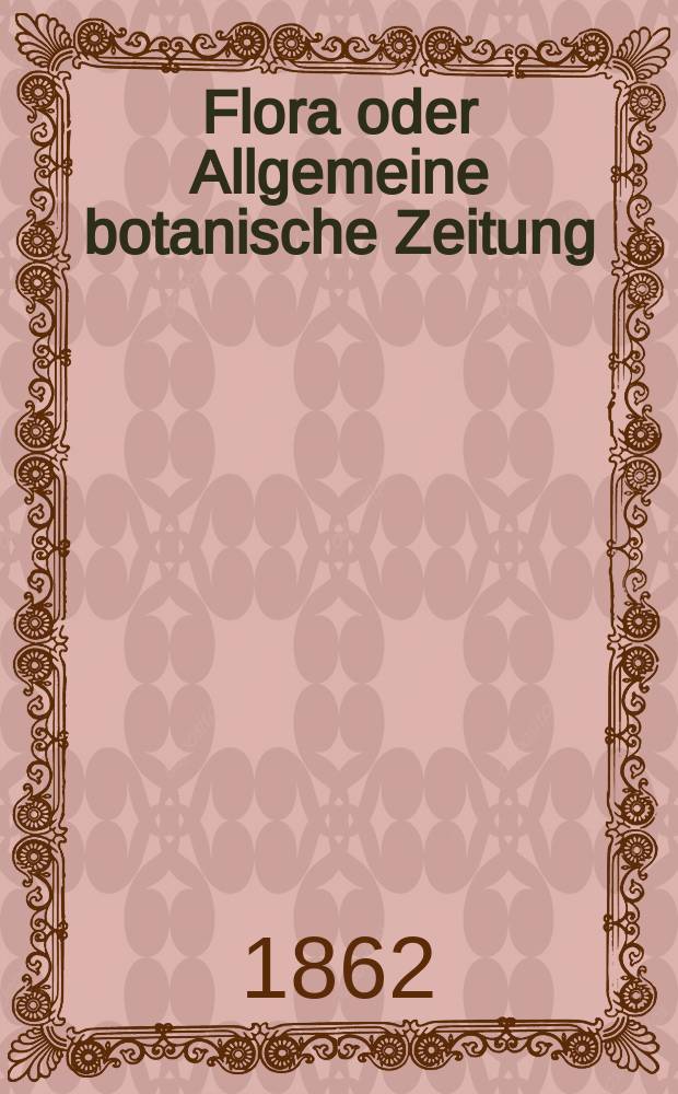 Flora oder Allgemeine botanische Zeitung : Hrsg. von der k. Bayer. botanischen Gesellschaft zu Regensburg. Jg.20(45) 1862, №19