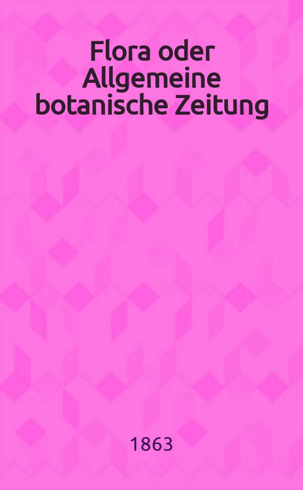 Flora oder Allgemeine botanische Zeitung : Hrsg. von der k. Bayer. botanischen Gesellschaft zu Regensburg. Jg.21(46) 1863, №2