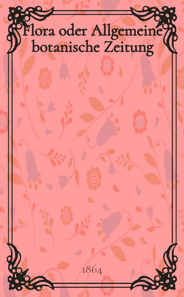 Flora oder Allgemeine botanische Zeitung : Hrsg. von der k. Bayer. botanischen Gesellschaft zu Regensburg. Jg.22(47) 1864, №27