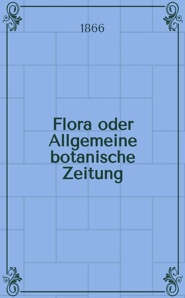 Flora oder Allgemeine botanische Zeitung : Hrsg. von der k. Bayer. botanischen Gesellschaft zu Regensburg. Jg.24(49) 1866, №24