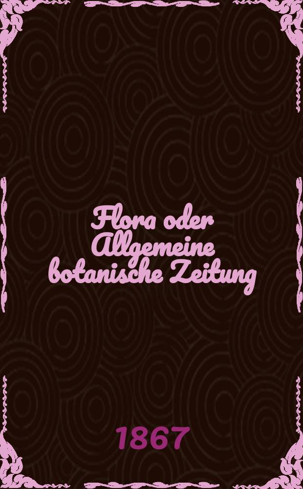 Flora oder Allgemeine botanische Zeitung : Hrsg. von der k. Bayer. botanischen Gesellschaft zu Regensburg. Jg.25(50) 1867, №5