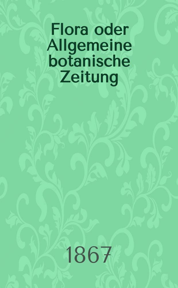 Flora oder Allgemeine botanische Zeitung : Hrsg. von der k. Bayer. botanischen Gesellschaft zu Regensburg. Jg.25(50) 1867, №23