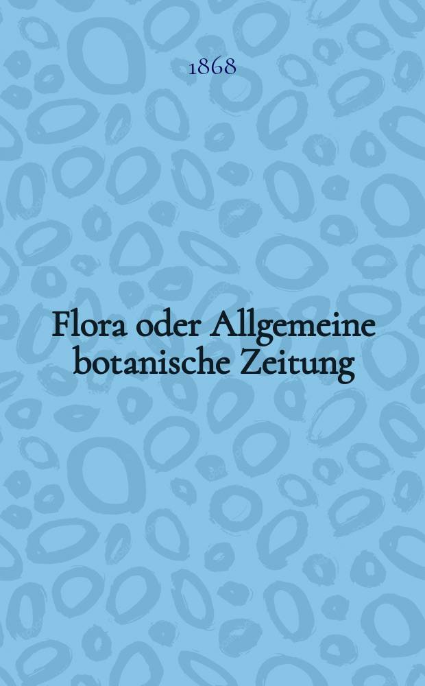Flora oder Allgemeine botanische Zeitung : Hrsg. von der k. Bayer. botanischen Gesellschaft zu Regensburg. Jg.26(51) 1868, №4