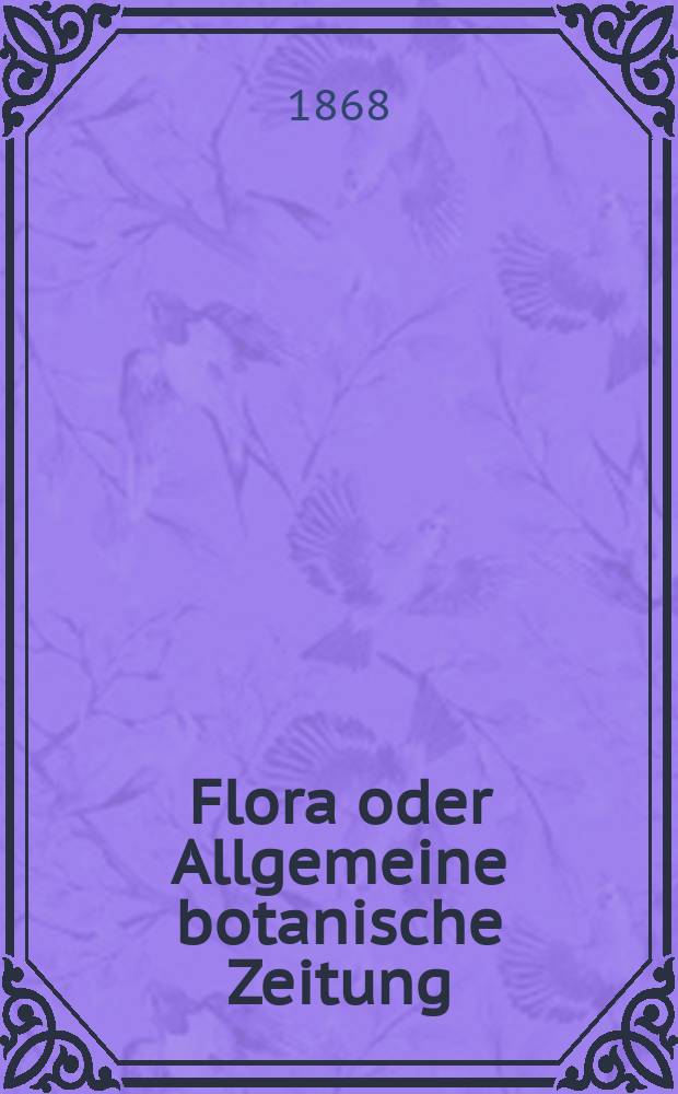 Flora oder Allgemeine botanische Zeitung : Hrsg. von der k. Bayer. botanischen Gesellschaft zu Regensburg. Jg.26(51) 1868, №26