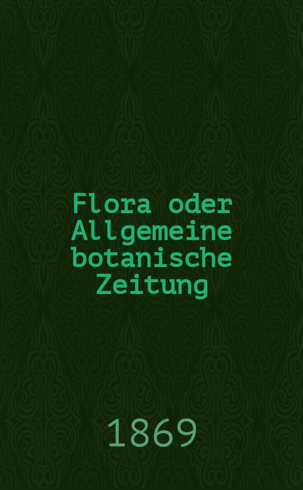 Flora oder Allgemeine botanische Zeitung : Hrsg. von der k. Bayer. botanischen Gesellschaft zu Regensburg. Jg.27(52) 1869, №2