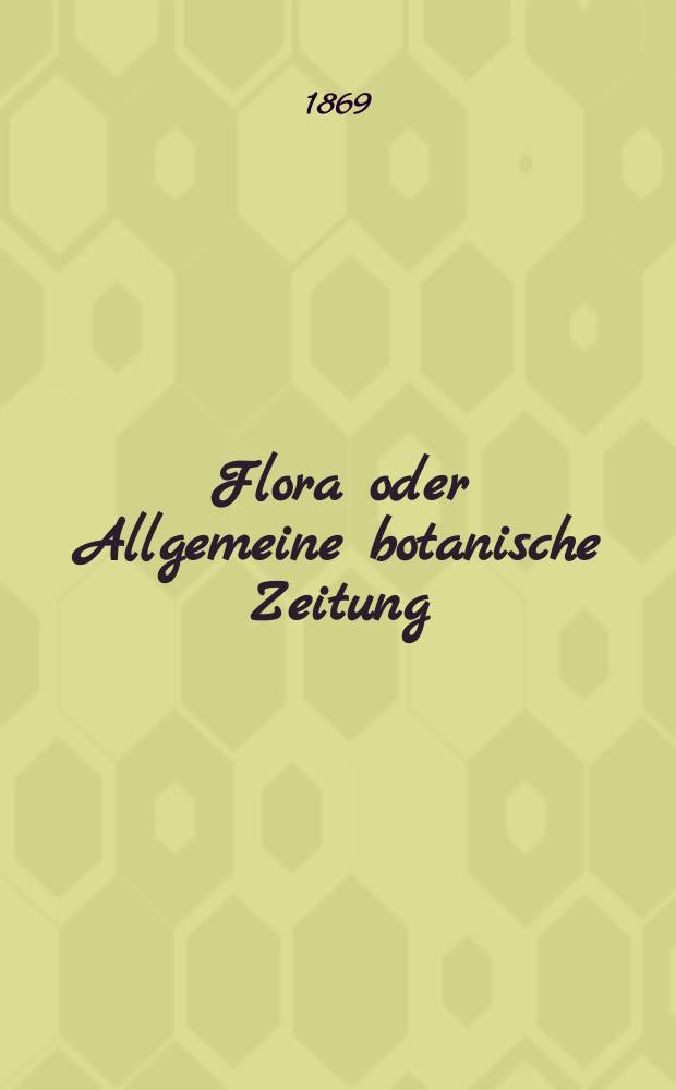 Flora oder Allgemeine botanische Zeitung : Hrsg. von der k. Bayer. botanischen Gesellschaft zu Regensburg. Jg.27(52) 1869, №6