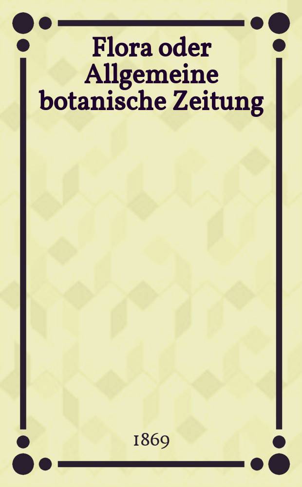Flora oder Allgemeine botanische Zeitung : Hrsg. von der k. Bayer. botanischen Gesellschaft zu Regensburg. Jg.27(52) 1869, №7