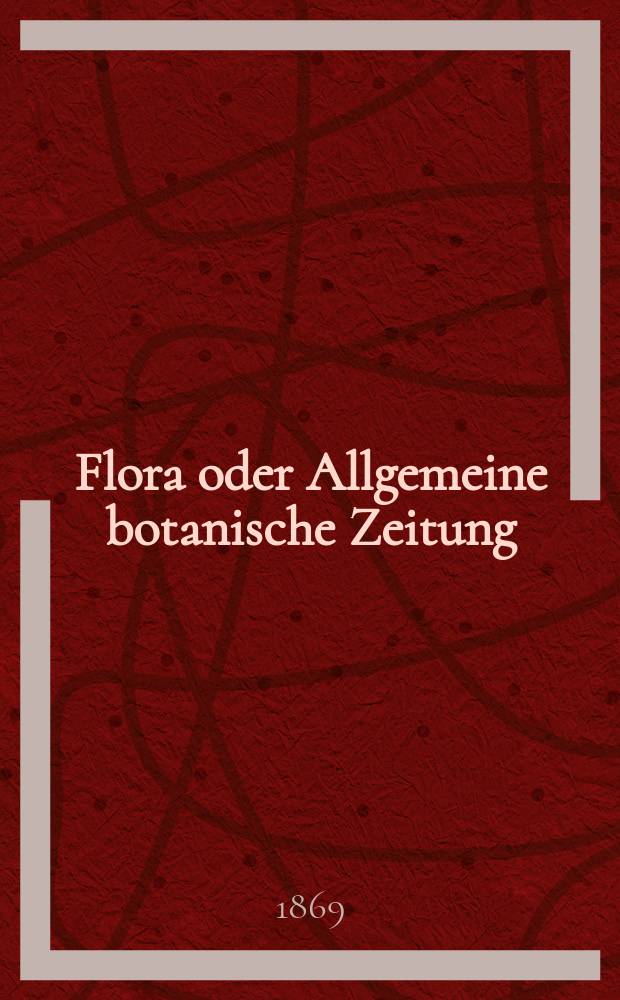 Flora oder Allgemeine botanische Zeitung : Hrsg. von der k. Bayer. botanischen Gesellschaft zu Regensburg. Jg.27(52) 1869, №9