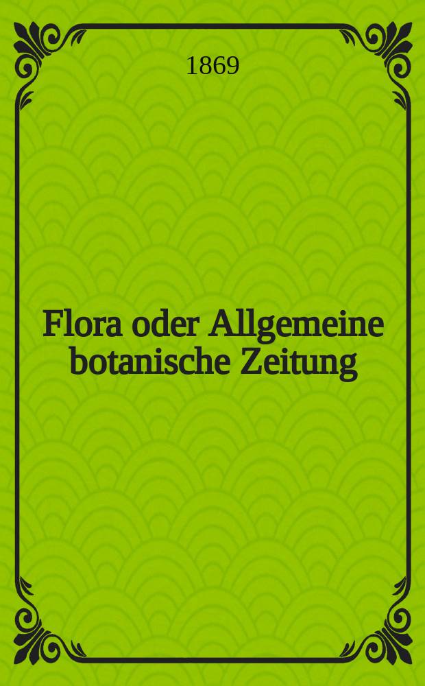 Flora oder Allgemeine botanische Zeitung : Hrsg. von der k. Bayer. botanischen Gesellschaft zu Regensburg. Jg.27(52) 1869, №23