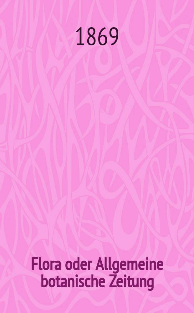 Flora oder Allgemeine botanische Zeitung : Hrsg. von der k. Bayer. botanischen Gesellschaft zu Regensburg. Jg.27(52) 1869, №27