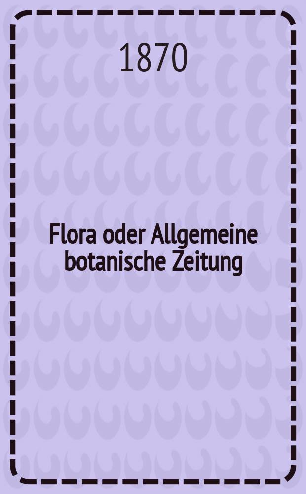 Flora oder Allgemeine botanische Zeitung : Hrsg. von der k. Bayer. botanischen Gesellschaft zu Regensburg. Jg.28(53) 1870, №10