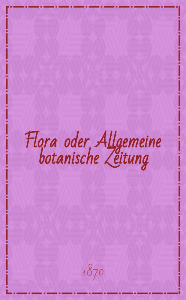 Flora oder Allgemeine botanische Zeitung : Hrsg. von der k. Bayer. botanischen Gesellschaft zu Regensburg. Jg.28(53) 1870, №11