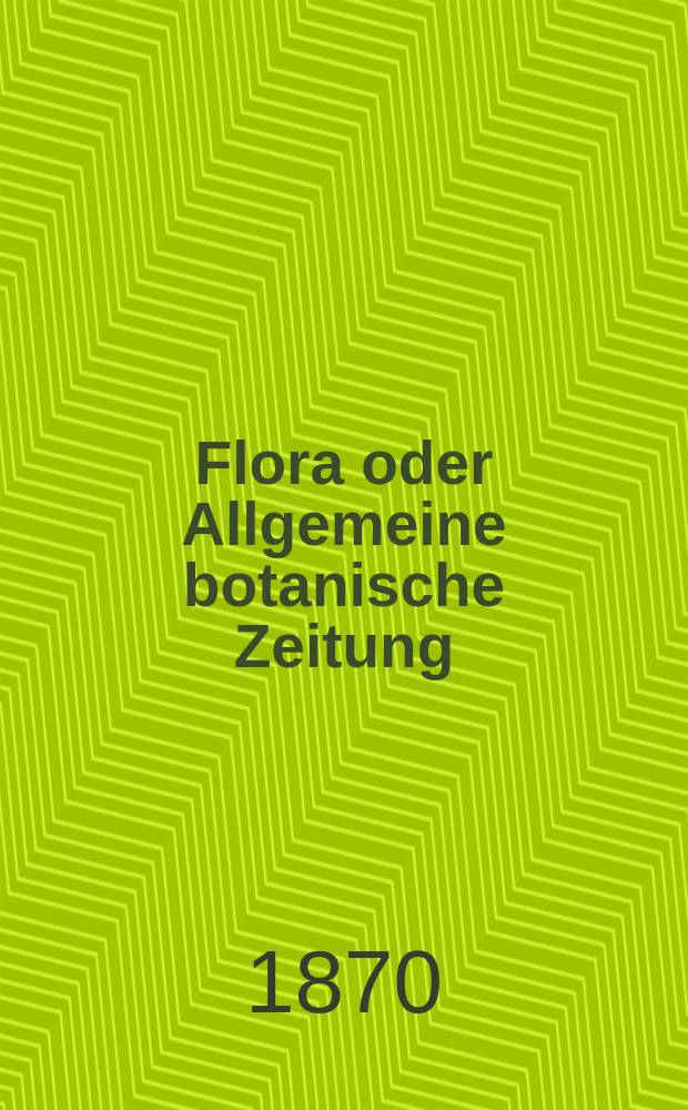 Flora oder Allgemeine botanische Zeitung : Hrsg. von der k. Bayer. botanischen Gesellschaft zu Regensburg. Jg.28(53) 1870, №26