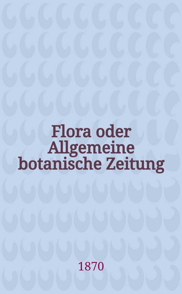 Flora oder Allgemeine botanische Zeitung : Hrsg. von der k. Bayer. botanischen Gesellschaft zu Regensburg. Jg.28(53) 1870, №27