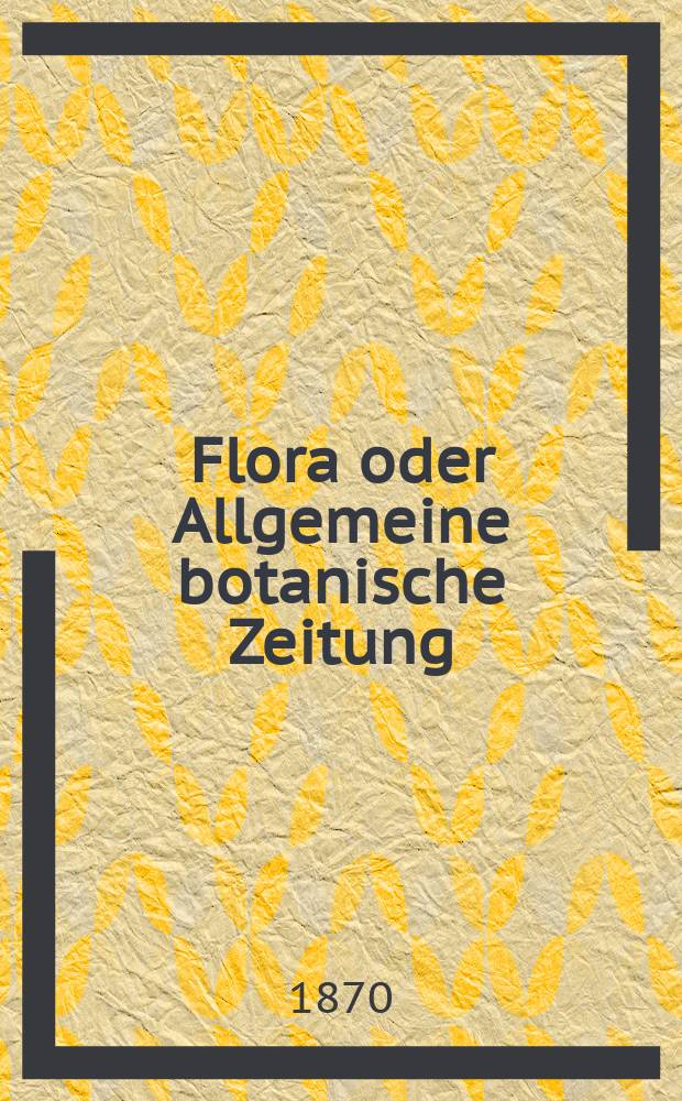 Flora oder Allgemeine botanische Zeitung : Hrsg. von der k. Bayer. botanischen Gesellschaft zu Regensburg. Jg.28(53) 1870, №29