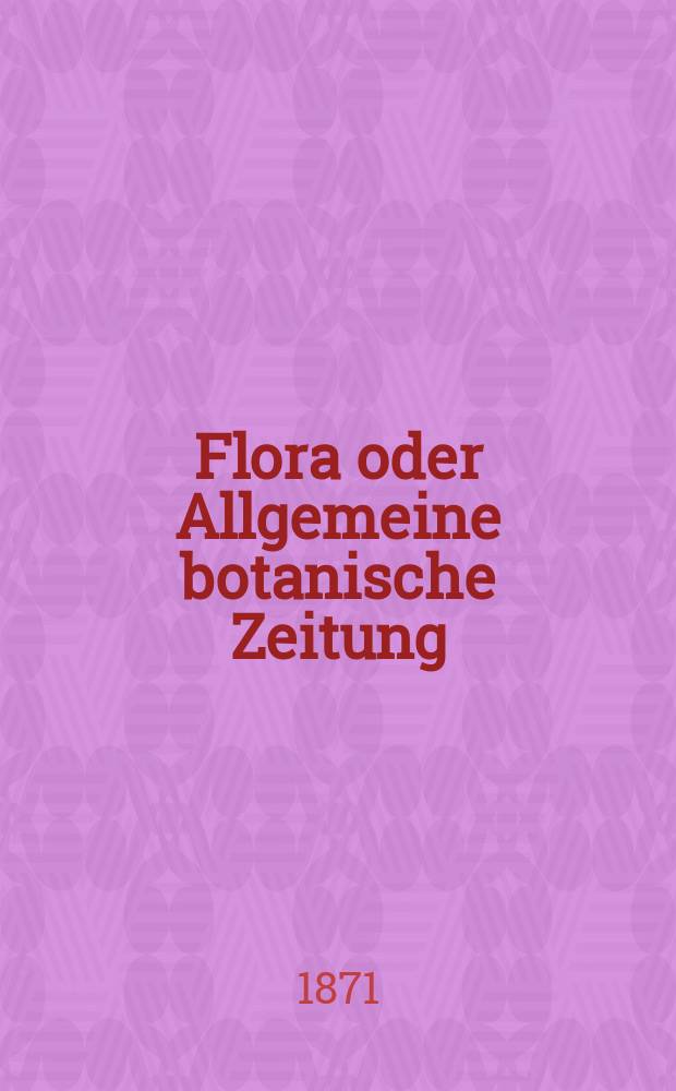 Flora oder Allgemeine botanische Zeitung : Hrsg. von der k. Bayer. botanischen Gesellschaft zu Regensburg. Jg.29(54) 1871, №8