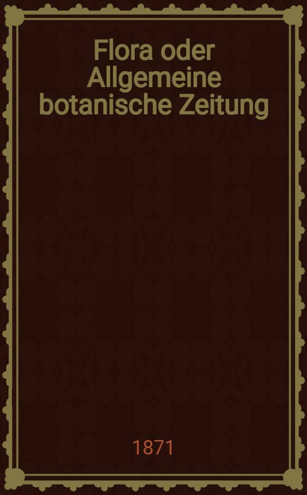Flora oder Allgemeine botanische Zeitung : Hrsg. von der k. Bayer. botanischen Gesellschaft zu Regensburg. Jg.29(54) 1871, №10