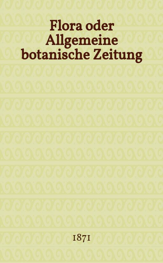 Flora oder Allgemeine botanische Zeitung : Hrsg. von der k. Bayer. botanischen Gesellschaft zu Regensburg. Jg.29(54) 1871, №14