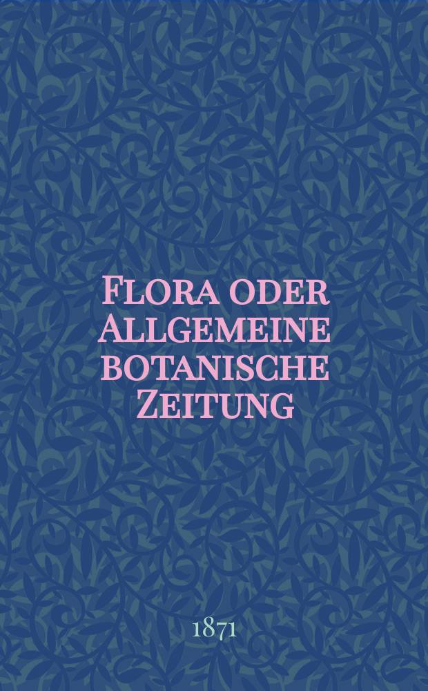 Flora oder Allgemeine botanische Zeitung : Hrsg. von der k. Bayer. botanischen Gesellschaft zu Regensburg. Jg.29(54) 1871, №27