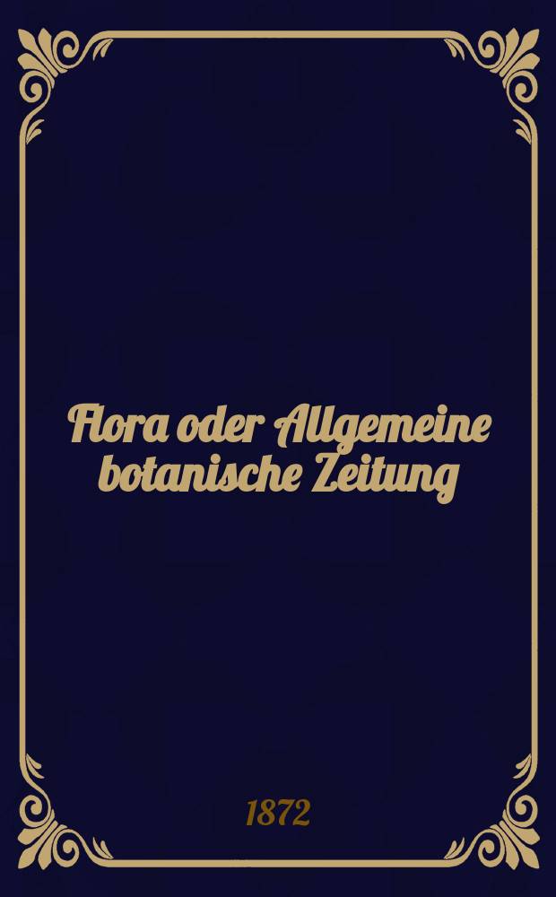 Flora oder Allgemeine botanische Zeitung : Hrsg. von der k. Bayer. botanischen Gesellschaft zu Regensburg. Jg.30(55) 1872, №2