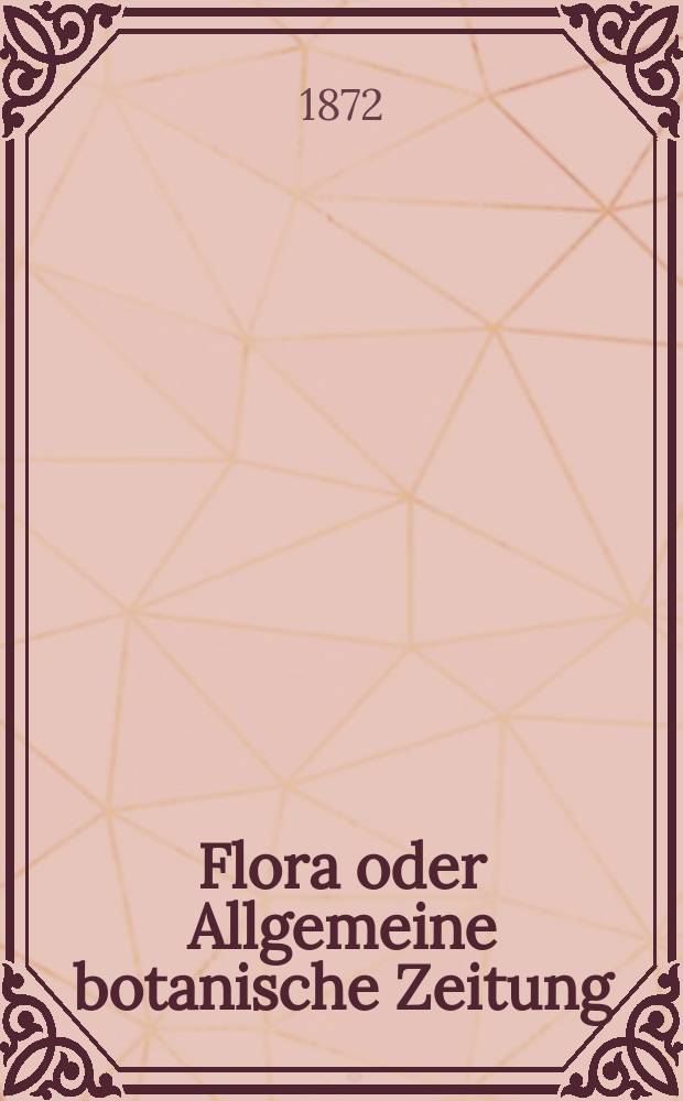 Flora oder Allgemeine botanische Zeitung : Hrsg. von der k. Bayer. botanischen Gesellschaft zu Regensburg. Jg.30(55) 1872, №4