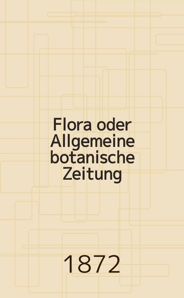 Flora oder Allgemeine botanische Zeitung : Hrsg. von der k. Bayer. botanischen Gesellschaft zu Regensburg. Jg.30(55) 1872, №5